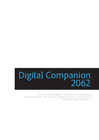 Digital Companion
            2062
               Course: Expereince Design Course faculty: Shashank Mehta
 Aswin Ranganathan | Ekta Srivastava | Neelam Gulrajani | Shrihari Sankaran
                                           Design for Digital Experience’ 12
 
