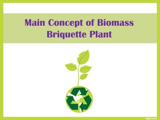 Main Concept of Biomass
Briquette Plant

 