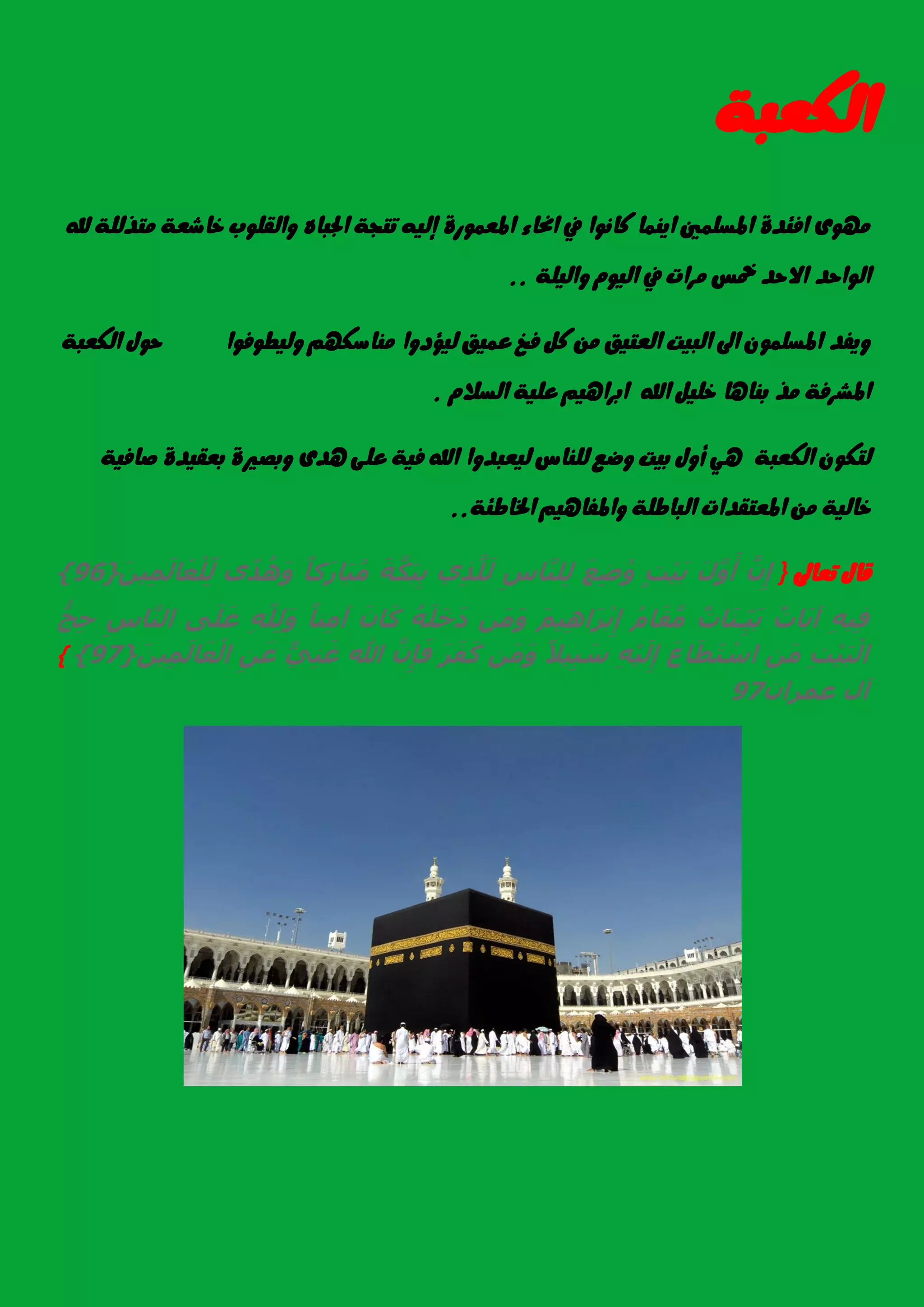 ١‫ايهعب‬
‫هلل‬ ١ً‫َتري‬ ١‫خاغع‬ ‫ٚايكًٛب‬ ٙ‫ادتبا‬ ١‫تتذ‬ ٘ٝ‫إي‬ ٠‫املعُٛز‬ ٤‫احنا‬ ‫يف‬ ‫ناْٛا‬ ‫آُٜا‬ ‫املطًُني‬ ٠‫اؾ٦د‬ ٣َٛٗ
١ًٝ‫ٚاي‬ ّٛٝ‫اي‬ ‫يف‬ ‫َسات‬ ‫مخظ‬ ‫االسد‬ ‫ايٛاسد‬..
‫ٚيٝطٛؾٛا‬ ِٗ‫َٓاضه‬ ‫يٝؤدٚا‬ ‫عُٝل‬ ‫ؾخ‬ ٌ‫ن‬ َٔ ‫ايعتٝل‬ ‫ايبٝت‬ ‫اىل‬ ًُٕٛ‫املط‬ ‫ٜٚؿد‬١‫ايهعب‬ ٍٛ‫س‬
ّ‫ايطال‬ ١ًٝ‫ع‬ ِٖٝ‫ابسا‬ ‫اهلل‬ ًٌٝ‫خ‬ ‫بٓاٖا‬ ‫َر‬ ١‫املػسؾ‬.
١‫ايهعب‬ ٕٛ‫يته‬١ٝ‫صاؾ‬ ٠‫بعكٝد‬ ٠‫ٚبصري‬ ٣‫ٖد‬ ٢ً‫ع‬ ١ٝ‫ؾ‬ ‫اهلل‬ ‫يٝعبدٚا‬ ‫يًٓاع‬ ‫ٚضع‬ ‫بٝت‬ ٍٚ‫أ‬ ٖٞ
١ً‫ايباط‬ ‫املعتكدات‬ َٔ ١ٝ‫خاي‬١٦‫ارتاط‬ ِٖٝ‫ٚاملؿا‬..
‫تعاىل‬ ٍ‫قا‬}‫َّن‬ ‫ِت‬‫َت‬ ‫َّن‬ ‫َت‬‫ٍت‬ ‫ْت‬ٍ‫َت‬‫َت‬ ‫ِت‬ ‫ُت‬‫ِت‬‫ا‬ ‫َّن‬‫ل‬ ‫ِت‬‫ي‬‫ِت‬‫ذ‬‫َّن‬ ‫َت‬‫َت‬ ‫َّن‬ ‫َت‬ ‫ِت‬‫ًا‬ ‫َت‬‫ا‬ ‫َت‬ ‫ُت‬‫ى‬‫ًا‬‫د‬‫ُت‬‫ه‬‫َت‬‫َت‬‫ي‬ٍ‫ِت‬ ‫َت‬ ‫َت‬ ‫ْت‬ ‫ِت‬‫ّت‬{96}
‫ِت‬‫ي‬ٍ‫ِت‬‫ٌت‬‫ا‬ ‫َت‬ٌ‫ٌت‬‫ا‬ ‫َت‬‫ل‬ ‫ِت‬‫ّت‬ٍ‫َت‬‫ُت‬‫ا‬ ‫َت‬ ‫َّن‬‫َت‬‫ي‬ٍ‫ِت‬‫ه‬ ‫َت‬ ‫ْت‬ ‫ِت‬‫ي‬‫َت‬ ‫َت‬‫ُت‬‫ي‬‫َت‬ ‫َت‬ ‫َت‬‫َت‬ ‫َت‬‫ًا‬ ‫ل‬‫ِت‬‫ِت‬‫ي‬‫ّت‬ ‫ِت‬ ‫َت‬‫ى‬‫َت‬ ‫َت‬‫ع‬‫ِت‬‫ا‬ ‫َّن‬‫ل‬‫ُّج‬ ‫ِت‬
‫ِت‬ ‫ْت‬ٍ‫َت‬ ‫ْت‬‫ِت‬‫ي‬‫َت‬‫َت‬‫ا‬ ‫َت‬ ‫َت‬ ‫ْت‬‫ا‬‫ِت‬‫ي‬‫ْت‬ٍ‫َت‬ ‫ِت‬‫ًا‬‫ي‬ٍ‫ِت‬ ‫َت‬‫ا‬‫ي‬‫َت‬ ‫َت‬‫َت‬ ‫َت‬ ‫َت‬‫َّن‬ ‫ِت‬ ‫َت‬‫هللا‬‫ٌّي‬ً‫ِت‬‫ل‬‫َت‬‫ِت‬‫َتي‬‫ع‬‫َت‬‫ي‬ٍ‫ِت‬ ‫َت‬ ‫َت‬ ‫ْت‬{97}{
‫ع‬97
 