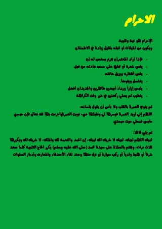 ّ‫االسسا‬
١ٝ‫ٚتًب‬ ١ْٝ ٖٛ ّ‫اإلسسا‬.
ٕ‫االطُ٦ٓا‬ ‫يف‬ ٠‫شٜاد‬ ًٌٝ‫بك‬ ً٘‫قب‬ ٚ‫أ‬ ‫املٝكات‬ َٔ ٕٛ‫ٜٚه‬.
ٕ‫أ‬ ٘‫ي‬ ‫ٜطتشب‬ ّ‫حيس‬ ٕ‫املعتُسأ‬ ‫أزاد‬ ‫ؾإذا‬:
‫حيًل‬ ٚ‫أ‬ ٙ‫غعس‬ ‫ٜكص‬ٌ‫قب‬ َٔ ٘‫عادت‬ ‫سطب‬ ٢ً‫ع‬ ٙ.
٘‫عاْت‬ ٌٜ‫ٜٚص‬ ٙ‫أظؿاز‬ ‫ٜكص‬.
‫ٜٚتٛضأ‬ ٌ‫ٜػتط‬.
ٌ‫أؾض‬ ٕ‫ٚادتدٜدا‬ ٜٔ‫طاٖس‬ ‫أبٝضني‬ ّ٤‫ٚزدا‬ ّ‫ا‬‫إشاز‬ ‫ًٜبظ‬.
١ٖ‫ايهسا‬ ‫ٚقت‬ ‫غري‬ ‫يف‬ ‫زنعتني‬ ًٞ‫ٜص‬ ِ‫ث‬ ‫ٜتطٝب‬.
ْ٘‫بًطا‬ ٍٛ‫ٜك‬ ٕ‫أ‬ ‫بأع‬ ‫ٚال‬ ‫بايكًب‬ ٠‫ايعُس‬ ٟٜٛٓ ِ‫ث‬:
٠‫ايعُس‬ ‫ْٜٛت‬ ,‫َين‬ ‫ٚتكبًٗا‬ ٞ‫ي‬ ‫ؾٝطسٖا‬ ٠‫ايعُس‬ ‫أزٜد‬ ْٞ‫إ‬ ًِٗ‫اي‬‫سبطين‬ ٕ‫ؾإ‬ ‫تعاىل‬ ‫هلل‬ ‫بٗا‬ ‫ٚأسسَت‬
‫سبطتين‬ ‫سٝح‬ ًٞ‫ؾُش‬ ‫سابظ‬.
ّ‫ال‬٥‫قا‬ ‫ًٜيب‬ ِ‫ث‬:
‫ٜٚهسزٖا‬ ‫يو‬ ‫غسٜو‬ ‫ال‬ ,‫ٚاملًو‬ ‫يو‬ ١ُ‫ٚايٓع‬ ‫اذتُد‬ ٕ‫إ‬ ,‫يبٝو‬ ‫يو‬ ‫غسٜو‬ ‫ال‬ ‫يبٝو‬ ,‫يبٝو‬ ًِٗ‫اي‬ ‫يبٝو‬
‫ستُد‬ ‫ضٝدْا‬ ٢ً‫ع‬ ٠‫بايصال‬ ِ‫ٚخيت‬ ,‫َسات‬ ‫ثالخ‬(ًِ‫ٚض‬ ً٘ٝ‫ع‬ ‫اهلل‬ ٢ً‫ص‬)‫صعد‬ ‫نًُا‬ ١ٝ‫ايتًب‬ ‫اذتاز‬ ‫ٜهسز‬
‫ٖب‬ ٚ‫أ‬ ّ‫ا‬‫غسؾ‬‫ايصًٛات‬ ‫ٚأدباز‬ ‫ٚاملعازف‬ ٤‫األصدقا‬ ٤‫يكا‬ ‫ٚعٓد‬ ‫َٓٗا‬ ٍ‫ْص‬ ٚ‫أ‬ ٠‫ضٝاز‬ ‫زنب‬ ٚ‫أ‬ ّ‫ا‬ٜ‫ٚاد‬ ‫ط‬.
 