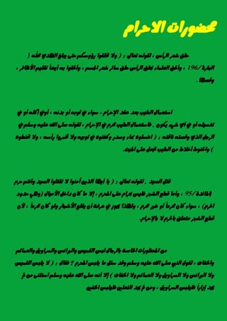 ّ‫االسسا‬ ‫ستضٛزات‬
‫سًل‬‫غعس‬‫ايسأع‬,٘‫يكٛي‬‫تعاىل‬( :‫ٚال‬‫حتًكٛا‬ِ‫زؤٚضه‬٢‫ست‬‫ٜبًؼ‬ٟ‫اهلد‬ًَّ٘‫ست‬)
٠‫ايبكس‬/196,‫ٚأذتل‬٤‫ايعًُا‬‫حبًل‬‫ايسأع‬‫سًل‬‫ضا٥س‬‫غعس‬ِ‫ادتط‬,‫ٚأذتكٛا‬٘‫ب‬ّ‫ا‬‫أٜض‬ًِٝ‫تك‬‫األظاؾس‬,
‫ٚقصٗا‬.
ٍ‫اضتعُا‬‫ايطٝب‬‫بعد‬‫عكد‬ّ‫اإلسسا‬,٤‫ضٛا‬‫يف‬٘‫ثٛب‬ٚ‫أ‬ْ٘‫بد‬,‫أٚيف‬ً٘‫أن‬ٚ‫أ‬‫يف‬
ً٘ٝ‫تػط‬ٚ‫أ‬‫يف‬ٟ‫أ‬٤ٞ‫غ‬ٕٛ‫ٜه‬.ٍ‫ؾاضتعُا‬‫ايطٝب‬ّ‫ستس‬‫يف‬ّ‫اإلسسا‬,٘‫يكٛي‬٢ً‫ص‬‫اهلل‬ً٘ٝ‫ع‬ًِ‫ٚض‬‫يف‬
ٌ‫ايسد‬ٟ‫اير‬٘‫ٚقصت‬٘‫ْاقت‬( :ًٙٛ‫اغط‬٤‫مبا‬‫ٚضدز‬ٙٛٓ‫ٚنؿ‬‫يف‬٘ٝ‫ثٛب‬‫ٚال‬‫ختُسٚا‬٘‫زأض‬,‫ٚال‬ٙٛ‫حتٓط‬
)‫ٚاذتٓٛط‬‫أخالط‬َٔ‫ايطٝب‬ٌ‫جتع‬٢ً‫ع‬‫املٝت‬.
ٌ‫قت‬‫ايصٝد‬.٘‫يكٛي‬‫تعاىل‬( :‫ٜا‬‫أٜٗا‬‫ا‬ٜٔ‫ير‬‫آَٓٛا‬‫ال‬‫تكتًٛا‬‫ايصٝد‬ِ‫ٚأْت‬ّ‫سس‬
)٠‫املا٥د‬/95,‫ٚأَا‬‫قطع‬‫ايػذس‬‫ؾًٝظ‬ّ‫حبسا‬٢ً‫ع‬ّ‫احملس‬,‫إال‬‫َا‬ٕ‫نا‬ٌ‫داخ‬ٍ‫األَٝا‬(ٖٞٚ‫سدٚد‬
ّ‫اذتس‬),٤‫ضٛا‬ٕ‫نا‬ّ‫ا‬َ‫ستس‬ٚ‫أ‬‫غري‬ّ‫ستس‬,‫ٚهلرا‬‫جيٛش‬‫يف‬١‫عسؾ‬ٕ‫أ‬‫ٜكًع‬‫األغذاز‬ٛ‫ٚي‬ٕ‫نا‬ّ‫ا‬َ‫ستس‬,ٕ‫أل‬
‫قطع‬‫ايػذس‬‫َتعًل‬ّ‫باذتس‬‫ال‬ّ‫باإلسسا‬.
َٔ‫احملعٛزات‬١‫ارتاص‬ٍ‫بايسدا‬‫يبظ‬‫ايكُٝص‬‫ٚايرباْظ‬ٌٜٚ‫ٚايطسا‬ِ٥‫ٚايعُا‬
‫ٚارتؿاف‬,ٍٛ‫يك‬‫ايٓيب‬٢ً‫ص‬‫اهلل‬ً٘ٝ‫ع‬ًِ‫ٚض‬‫ٚقد‬ٌ٦‫ض‬‫َا‬‫ًٜبظ‬ّ‫احملس‬‫؟‬ٍ‫ؾكا‬( :‫ال‬‫ًٜبظ‬‫ايكُٝص‬
‫ٚال‬‫ايرباْظ‬‫ٚال‬ٌٜٚ‫ايطسا‬‫ٚال‬ِ٥‫ايعُا‬‫ٚال‬‫ارتؿاف‬)‫إال‬ْ٘‫أ‬٢ً‫ص‬‫اهلل‬ً٘ٝ‫ع‬ًِ‫ٚض‬٢ٓ‫اضتج‬َٔ‫مل‬
‫جيد‬ّ‫ا‬‫إشاز‬‫ؾًًٝبظ‬ٌٜٚ‫ايطسا‬,َٔٚ‫مل‬‫جيد‬‫ايٓعًني‬‫ؾًًٝبظ‬‫ارتؿني‬
 