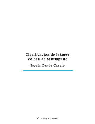 Clasificación de lahares
 Volcán de Santiaguito
  Escala Conde Carpio




      C LASIFICACIÓN   D E LAHARES
 