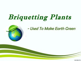 Briquetting Plants
- Used To Make Earth Green

 