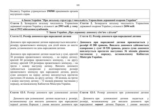 105
бюджету України утримуються 190500 працівників органів
внутрішніх справ.
6.Закон України "Про загальну структуру і чисельність Управління державної охорони України"
Стаття 2. Затвердити загальну чисельність Управління
державної охорони України у кількості до 2993 осіб, у тому
числі 2912 військовослужбовців.
Стаття 2. Затвердити загальну чисельність Управління
державної охорони України у кількості 2694 осіб.
7/ Закон України „Про державну допомогу сім’ям з дітьми”
Стаття 12. Розмір допомоги при народженні дитини
Допомога при народженні дитини нараховується виходячи з
розміру прожиткового мінімуму для дітей віком до шести
років, установленого на день народження дитини.
Допомога при народженні дитини надається у сумі, кратній
30 розмірам прожиткового мінімуму, - на першу дитину;
кратній 60 розмірам прожиткового мінімуму, - на другу
дитину; кратній 120 розмірам прожиткового мінімуму, - на
третю і кожну наступну дитину. Виплата допомоги
здійснюється одноразово у десятикратному розмірі
прожиткового мінімуму при народженні дитини, решта
суми допомоги на першу дитину виплачується протягом
наступних 24 місяців, на другу дитину - 48 місяців, на третю
і кожну наступну дитину - 72 місяців рівними частинами у
порядку, встановленому Кабінетом Міністрів України.
Стаття 12. Розмір допомоги при народженні дитини
Допомога при народженні дитини призначається у
розмірі 41 280 гривень. Виплата допомоги здійснюється
одноразово у сумі 10 320 гривень, решта суми допомоги
виплачується протягом наступних 36 місяців рівними
частинами у порядку, встановленому Кабінетом
Міністрів України.
Стаття 12-3. Розмір допомоги при усиновленні дитини
Допомога при усиновленні дитини надається у розмірі,
встановленому для виплати допомоги при народженні
першої дитини. Порядок і умови виплати допомоги при
Стаття 12-3. Розмір допомоги при усиновленні дитини
Допомога при усиновленні дитини надається у
розмірі, встановленому для виплати допомоги при
народженні першої дитини. Порядок і умови виплати
 