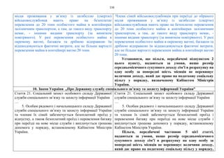116
місця проживання у зв’язку із загибеллю (смертю)
військовослужбовця мають право на безоплатне
перевезення до 20 тонн особистого майна в контейнерах
залізничним транспортом, а там, де такого виду транспорту
немає, - іншими видами транспорту (за винятком
повітряного). У разі перевезення особистого майна в
окремому вагоні, багажем та дрібною відправкою їм
відшкодовуються фактичні витрати, але не більше вартості
перевезення майна в контейнері вагою 20 тонн.
Члени сімей військовослужбовців при переїзді до обраного
місця проживання у зв’язку із загибеллю (смертю)
військовослужбовця мають право на безоплатне перевезення
до 20 тонн особистого майна в контейнерах залізничним
транспортом, а там, де такого виду транспорту немає, -
іншими видами транспорту (за винятком повітряного). У разі
перевезення особистого майна в окремому вагоні, багажем та
дрібною відправкою їм відшкодовуються фактичні витрати,
але не більше вартості перевезення майна в контейнері вагою
20 тонн.
Установити, що пільги, передбачені підпунктом 2
цього пункту, надаються за умови, якщо розмір
середньомісячного сукупного доходу сім’ї в розрахунку на
одну особу за попередні шість місяців не перевищує
величини доходу, який дає право на податкову соціальну
пільгу у порядку, визначеному Кабінетом Міністрів
України.
10. Закон України „Про Державну службу спеціального зв’язку та захисту інформації України”
Стаття 21. Соціальний захист особового складу Державної
служби спеціального зв’язку та захисту інформації України
…
5. Особам рядового і начальницького складу Державної
служби спеціального зв’язку та захисту інформації України
та членам їх сімей забезпечується безоплатний проїзд у
відпустку, а також безоплатний проїзд і перевезення багажу
при переїзді на нове місце служби і виплачується грошова
допомога у порядку, встановленому Кабінетом Міністрів
України.
Стаття 21. Соціальний захист особового складу Державної
служби спеціального зв’язку та захисту інформації України
…
5. Особам рядового і начальницького складу Державної
служби спеціального зв’язку та захисту інформації України
та членам їх сімей забезпечується безоплатний проїзд і
перевезення багажу при переїзді на нове місце служби і
виплачується грошова допомога у порядку, встановленому
Кабінетом Міністрів України.
Пільги, передбачені частиною 5 цієї статті,
надаються за умови, якщо розмір середньомісячного
сукупного доходу сім’ї в розрахунку на одну особу за
попередні шість місяців не перевищує величини доходу,
який дає право на податкову соціальну пільгу у порядку,
 
