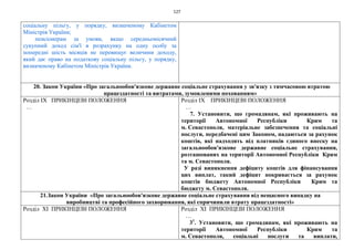 127
соціальну пільгу, у порядку, визначеному Кабінетом
Міністрів України;
пенсіонерам за умови, якщо середньомісячний
сукупний доход сім'ї в розрахунку на одну особу за
попередні шість місяців не перевищує величини доходу,
який дає право на податкову соціальну пільгу, у порядку,
визначеному Кабінетом Міністрів України.
20. Закон України «Про загальнообов'язкове державне соціальне страхування у зв'язку з тимчасовою втратою
працездатності та витратами, зумовленими похованням»
Розділ IX ПРИКІНЦЕВІ ПОЛОЖЕННЯ
…
Розділ IX ПРИКІНЦЕВІ ПОЛОЖЕННЯ
…
7. Установити, що громадянам, які проживають на
території Автономної Республіки Крим та
м. Севастополя, матеріальне забезпечення та соціальні
послуги, передбачені цим Законом, надаються за рахунок
коштів, які надходять від платників єдиного внеску на
загальнообов'язкове державне соціальне страхування,
розташованих на території Автономної Республіки Крим
та м. Севастополя.
У разі виникнення дефіциту коштів для фінансування
цих виплат, такий дефіцит покривається за рахунок
коштів бюджету Автономної Республіки Крим та
бюджету м. Севастополя.
21.Закон України «Про загальнообов'язкове державне соціальне страхування від нещасного випадку на
виробництві та професійного захворювання, які спричинили втрату працездатності»
Розділ XI ПРИКІНЦЕВІ ПОЛОЖЕННЯ Розділ XI ПРИКІНЦЕВІ ПОЛОЖЕННЯ
…
31
. Установити, що громадянам, які проживають на
території Автономної Республіки Крим та
м. Севастополя, соціальні послуги та виплати,
 