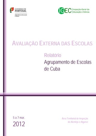 AVALIAÇÃO EXTERNA DAS ESCOLAS
Relatório
Agrupamento de Escolas
de Cuba

5 a 7 mar.

2012

Área Territorial de Inspeção
do Alentejo e Algarve

 