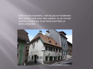 Enfin, le plus important, c’est de pouvoir facilement
faire rendez-vous avec mes copains, on se connaît
depuis si longtemps, et se revoir pour faire un
chibre ensemble
 