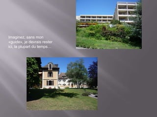 Imaginez, sans mon
«guide», je devrais rester
ici, la plupart du temps…
 