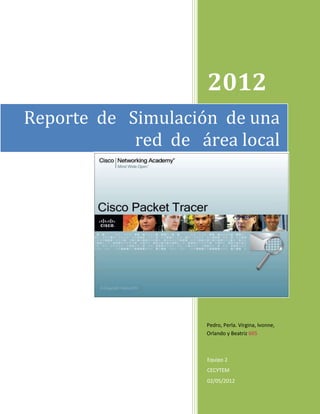 2012
Reporte de Simulación de una
            red de área local




                    Pedro, Perla. Virgina, Ivonne,
                    Orlando y Beatriz 605



                    Equipo 2
                    CECYTEM
                    02/05/2012
 