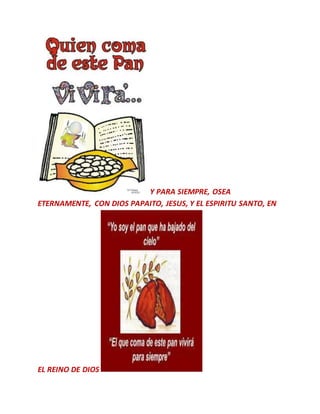 Y PARA SIEMPRE, OSEA
ETERNAMENTE, CON DIOS PAPAITO, JESUS, Y EL ESPIRITU SANTO, EN
EL REINO DE DIOS
 