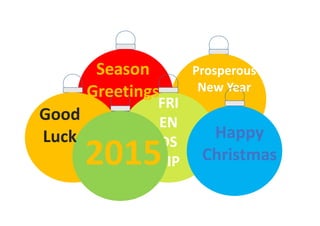 Prosperous
New Year
Season
Greetings
Happy
Christmas
FRI
EN
DS
HIP2015
Good
Luck
 