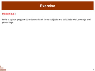 Exercise
7
Problem 6.1 :
Write a python program to enter marks of three subjects and calculate total, average and
percentage.
 