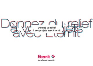 Donnez projets
       du relief
 à vos Eternit
         Donnez du relief


 avecà vos projets avec Eternit




         www.facade-eternit.fr
 