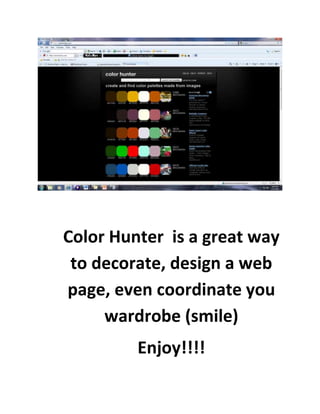 2762254495800Color Hunter  is a great way to decorate, design a web page, even coordinate you wardrobe (smile)Enjoy!!!!Color Hunter  is a great way to decorate, design a web page, even coordinate you wardrobe (smile)Enjoy!!!!<br />
