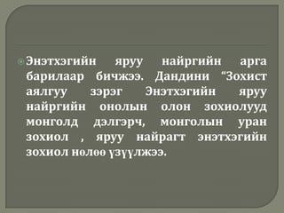  Энэтхэгийн   яруу найргийн арга
 барилаар бичжээ. Дандини “Зохист
 аялгуу    зэрэг   Энэтхэгийн яруу
 найргийн онолын олон зохиолууд
 монголд дэлгэрч, монголын уран
 зохиол , яруу найрагт энэтхэгийн
 зохиол нөлөө үзүүлжээ.
 