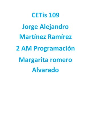 CETis 109
Jorge Alejandro
Martínez Ramírez
2 AM Programación
Margarita romero
Alvarado
 