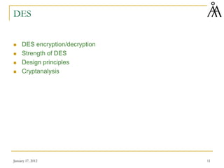 January 17, 2012 11
DES
 DES encryption/decryption
 Strength of DES
 Design principles
 Cryptanalysis
 