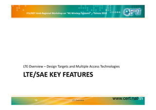 ITU/BDT Arab Regional Workshop on “4G Wireless Systems” – Tunisia 2010
LTE Overview – Design Targets and Multiple Access Technologies
LTE/SAE KEY FEATURES
LTE Overview Design Targets and Multiple Access Technologies
www.cert.nat.tn14 LTE Overview
 