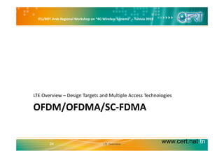 ITU/BDT Arab Regional Workshop on “4G Wireless Systems” – Tunisia 2010
LTE Overview – Design Targets and Multiple Access Technologies
OFDM/OFDMA/SC‐FDMA
LTE Overview Design Targets and Multiple Access Technologies
www.cert.nat.tn24 LTE Overview
 