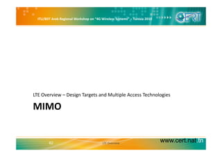 ITU/BDT Arab Regional Workshop on “4G Wireless Systems” – Tunisia 2010
LTE Overview – Design Targets and Multiple Access Technologies
MIMO
LTE Overview Design Targets and Multiple Access Technologies
www.cert.nat.tn62 LTE Overview
 