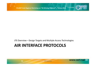 ITU/BDT Arab Regional Workshop on “4G Wireless Systems” – Tunisia 2010
LTE Overview – Design Targets and Multiple Access Technologies
AIR INTERFACE PROTOCOLS
LTE Overview Design Targets and Multiple Access Technologies
www.cert.nat.tn66 LTE Overview
 