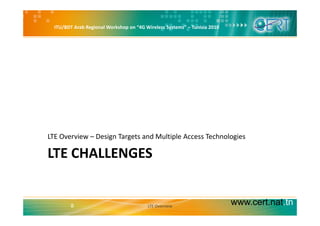 ITU/BDT Arab Regional Workshop on “4G Wireless Systems” – Tunisia 2010
LTE Overview – Design Targets and Multiple Access Technologies
LTE CHALLENGES
LTE Overview Design Targets and Multiple Access Technologies
www.cert.nat.tn8 LTE Overview
 