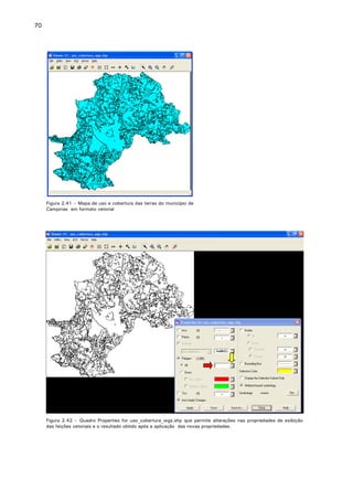 70

Figura 2.41 – Mapa de uso e cobertura das terras do município de
Campinas em formato vetorial

Figura 2.42 – Quadro Properties for uso_cobertura_wgs.shp que permite alterações nas propriedades de exibição
das feições vetoriais e o resultado obtido após a aplicação das novas propriedades.

 
