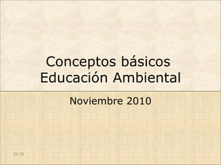 Conceptos básicos
        Educación Ambiental
           Noviembre 2010




23:19
 