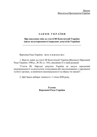 Проект
Вноситься Президентом України
З А К О Н У К Р А Ї Н И
Про внесення змін до статті 80 Конституції України
(щодо недо...