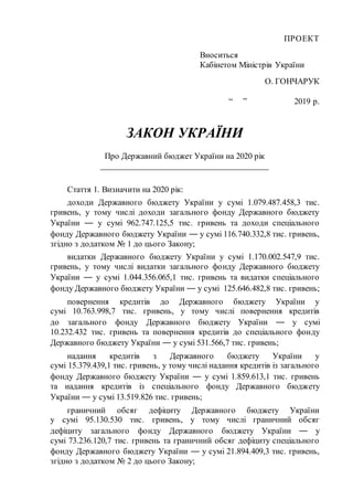 ПРОЕКТ
Вноситься
Кабінетом Міністрів України
О. ГОНЧАРУК
“ ” 2019 р.
ЗАКОН УКРАЇНИ
Про Державний бюджет України на 2020 рі...