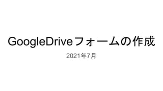 GoogleDriveフォームの作成
2021年7月
 