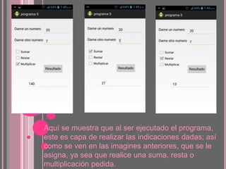 Aquí se muestra que al ser ejecutado el programa,
este es capa de realizar las indicaciones dadas; así
como se ven en las imagines anteriores, que se le
asigna, ya sea que realice una suma, resta o
multiplicación pedida.