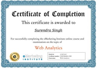 Certificate of Completion
This certificate is awarded to
Surendra Singh
For successfully completing the eMarketing Institute online course and
examination on the topic of
Web Analytics
Issued on:
Certificate number:
Exam name:
17/06/2017
CERT0064661-EMI
Web Analytics
 