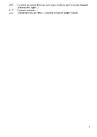 5
20.01 Пленарне засідання. Робота в комітетах, комісіях, депутатських фракціях
(депутатських групах).
21.01 Пленарні засідання.
22.01 Година запитань до Уряду. Пленарне засідання. Закриття сесії.
 