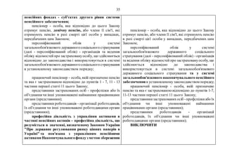 35
пенсійних фондах - суб'єктах другого рівня системи
пенсійного забезпечення;
пенсіонер - особа, яка відповідно до цього Закону
отримує пенсію, довічну пенсію, або члени її сім'ї, які
отримують пенсію в разі смерті цієї особи у випадках,
передбачених цим Законом;
персоніфікований облік у системі
загальнообов'язкового державногосоціального страхування
(далі - персоніфікований облік) - організація та ведення
обліку відомостейпро застраховануособу, що здійснюється
відповідно до законодавства і використовується в системі
загальнообов'язкового державногосоціального страхування
в установленому законодавством порядку;
працюючий пенсіонер - особа, якій призначено пенсію
та яка є застрахованою відповідно до пунктів 1 - 7, 11 - 13
частини першої статті 11 цього Закону;
представники застрахованих осіб - профспілки або їх
об'єднання чи інші уповноважені найманими працівниками
органи (представники);
представники роботодавців - організації роботодавців,
їх об'єднання чи інші уповноважені роботодавцями органи
(представники);
професійна діяльність з управління активами в
частині пенсійних активів - професійна діяльність, що
розуміється в значенні, визначеному Законом України
"Про державне регулювання ринку цінних паперів в
Україні" та пов'язана з управлінням пенсійними
активами Накопичувальногофондуз метою збереження
пенсіонер - особа, яка відповідно до цього Закону
отримує пенсію, або члени її сім'ї, які отримують пенсію
в разі смерті цієї особи у випадках, передбачених цим
Законом;
персоніфікований облік у системі
загальнообов'язкового державного соціального
страхування (далі - персоніфікований облік) - організація
та ведення обліку відомостейпро застраховануособу, що
здійснюється відповідно до законодавства і
використовується в системі загальнообов'язкового
державного соціального страхування та у системі
загальнообов'язкового накопичувального пенсійного
забезпечення в установленому законодавством порядку;
працюючий пенсіонер - особа, якій призначено
пенсію та яка є застрахованоювідповідно до пунктів 1-7,
11-13 частини першої статті 11 цього Закону;
представникизастрахованихосіб -профспілкиабо їх
об'єднання чи інші уповноважені найманими
працівниками органи (представники);
представники роботодавців - організації
роботодавців, їх об'єднання чи інші уповноважені
роботодавцями органи (представники);
ВИКЛЮЧИТИ
 