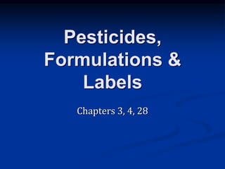 Pesticides,
Formulations &
Labels
Chapters 3, 4, 28
 