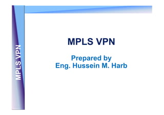 MPLS VPN
 PLS VPN
     V




               Prepared by
           Eng. Hussein M. Harb
MP
 