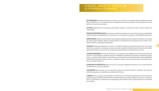 GLOSARIO: CONCEPTOS BÁSICOS EN
LA ATENCIÓN AL CIUDADANO.




 ACCESIBILIDAD: Facilidad de entrar en contacto con el servicio o los profesionales, facilidad de acceso
 físico y telefónico . Es un componente de la calidad de los servicios sanitarios . Incluye aspectos como el
 horario y los tiempos de espera .

 ACTITUD: Disposición de una persona hacia algo o alguien . Es parecido al estilo y ambos pueden ser
 modificados .

 ATENCIÓN PERSONALIZADA: Consiste en un modo de atención en el que cada persona es atendida de
 manera singular e individualizada, en función de sus características propias y sus problemas personales .

 ASERTIVIDAD: Estilo de comunicación que emplean aquellas personas capaces de exponer sus puntos
 de vistas de forma flexible, abierta, siendo amable y considerado con las opiniones de los demás, mos-
 trando empatía y capacidad negociadora .
                                                                                                                  21
 CALIDAD: Propiedad atribuida a un servicio, actividad o producto que permite apreciarlo como igual,
 mejor o peor que otros . Es el grado en que un servicio cumple los objetivos para los que ha sido creado .
 La satisfacción de los usuarios es un componente importante de la calidad de los servicios .

 CALIDAD PERCIBIDA: Consiste en la imagen o el concepto de la calidad de un servicio que tienen sus
 usuarios . Incluye aspectos científico-técnicos, (fiabilidad, capacidad de respuesta, competencia profe-
 sional . . .), aspectos relacionados con la relación y comunicación con los profesionales, (trato, amabilidad,
 capacidad de escucha, empatía, interés . . .) y aspectos sobre el entorno de la atención, (ambiente, deco-
 ración, comida, limpieza, . . .) .

 CAPACIDAD DE RESPUESTA: Hacer las cosas a su tiempo . Agilidad de trámites . Es un componente de
 la calidad de los servicios sanitarios .

 CIUDADANO: Persona que, con sus impuestos, financia el Sistema Sanitario y, además, ejerciendo la
 soberanía popular, es el verdadero propietario del Sistema .

 CLIENTE: Persona a la que van destinado los productos o servicios de la organización . En la teoría de las
 organizaciones se habla de “cliente externo”, quien adquiere o recibe el producto o servicio, y “cliente in-
 terno”, el profesional o miembro de la organización que también recibe, indirectamente, los resultados
 de la gestión .



                                  Manual para la Información y Atención al Ciudadano en el SESCAM
 