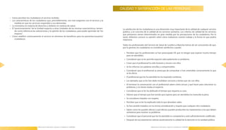CALIDAD Y SATISFACCIÓN DE LAS PERSONAS

     •	 Cómo perciben los ciudadanos el servicio recibido .
     •	 Las características de los ciudadanos que, previsiblemente, son más exigentes con el servicio y la
           medida en que los servicios responden a sus demandas .
     •	 La normativa en materia de derechos y deberes en materia de salud .
     •	 El “posicionamiento” de la Unidad respecto a otras Unidades de las mismas características, tenien-    La satisfacción de los ciudadanos es una dimensión muy importante de la calidad de cualquier servicio
           do como referencia las valoraciones y la opinión de los ciudadanos, para poder aprender de “los    público, y en concreto de la calidad de los servicios sanitarios . Los criterios de calidad de los servicios
           mejores” .                                                                                         que prestamos vienen determinados en gran medida por las percepciones de los ciudadanos . Por lo
     •	 Cómo redefinir continuamente el servicio en términos de beneficios para los pacientes/usuarios/       tanto, debemos conocer su opinión sobre cómo realizamos nuestro trabajo y la forma en que podría
           ciudadanos .                                                                                       mejorarse .

                                                                                                              Todos los profesionales del Servicio de Salud de Castilla-La Mancha hemos de ser conscientes de que,
                                                                                                              por lo general, los ciudadanos se consideran satisfechos cuando:

                                                                                                               » Perciben que los profesionales se han preocupado DE que no tengan que esperar mucho tiempo
                                                                                                                 para ser atendidos .
                                                                                                               » Consideran que se les permite exponer adecuadamente su problema .
                                                                                                               » Creen que el profesional ha sido honesto y sincero con ellos .
26                                                                                                                                                                                                                           27
                                                                                                               » Se les informa con palabras sencillas y comprensibles .
                                                                                                               » Consideran que el profesional se preocupa de comprobar si han entendido correctamente lo que
                                                                                                                 se les decía .
                                                                                                               » El profesional que les ha atendido les ha inspirado confianza .
                                                                                                               » Los ejemplos que se les han dado resultaban cercanos y tenían que ver con ellos .
                                                                                                               » Al terminar la conversación con el profesional saben cómo actuar y qué hacer para solucionar su
                                                                                                                 problema, y no tienen dudas al respecto .
                                                                                                               » Consideran que se les ha dedicado el tiempo que requería su caso .
                                                                                                               » Valoran que el tiempo que han tenido que esperar para ser atendidos ha merecido la pena .
                                                                                                               » Se consideran tratados con respeto .
                                                                                                               » Perciben que se les ha explicado todo lo que deseaban saber .
                                                                                                               » Se han sentido tratados con la misma consideración y respeto que cualquier otro ciudadano .
                                                                                                               » Saben cómo les pueden afectar y qué efectos pueden producirles los tratamientos a los que deben
                                                                                                                 someterse para resolver su problema .
                                                                                                               » Consideran que el personal que les ha atendido es competente y está suficientemente cualificado .
                                                                                                               » Después de esa experiencia valoran positivamente la calidad de la atención en la sanidad pública .


                                   Manual para la Información y Atención al Ciudadano en el SESCAM                                            Manual para la Información y Atención al Ciudadano en el SESCAM
 