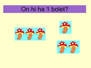 On hi ha 1 bolet? 