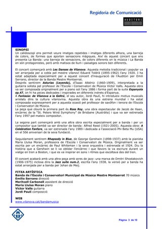 SINOPSI
Un calidoscopi ens permet veure imatges repetides i imatges diferents alhora, una barreja
de colors, de formes que aporten sensacions màgiques. Així és aquest concert que ens
presenta La Banda: una barreja de sensacions, de colors diferents on la música i La Banda
en són protagonistes, però amb matisos de llum i paisatges sonors ben diferents.

El concert començarà amb Les Danses de Vilanova. Aquesta melodia tradicional i popular va
ser arranjada per a cobla pel mestre vilanoví Eduard Toldrà (1895-1962) l’any 1920. I ha
estat adaptada especialment per a aquest concert d’inauguració de l’Auditori per Emili
Serrano, director de la Banda Mestre Montserrat.
Després sentirem Asturias (Leyenda), d’Isaac Albéniz (1860-1909), interpretada a la
guitarra solista pel professor de l’Escola i Conservatori de Música Víctor Valls. Aquesta obra
va ser composada originalment per a piano sol l’any 1886 i forma part de la suite Espanyola
op.47, on hi ha peces dedicades i inspirades en diferents indrets d’Espanya.
A Fantasia: de Vilanova a la Geltrú, el seu autor, Jordi Paulí, hi introdueix motius musicals
arrelats dins la cultura vilanovina. Aquesta obra és una estrena mundial i ha estat
composada expressament per a aquesta ocasió pel professor de saxòfon i tenora de l’Escola
i Conservatori de Música.
La peça que clourà la primera part és Ross Roy, una obra espectacular de Jacob de Haan,
encàrrec de la “St. Peters Wind Symphony” de Brisbane (Austràlia) i que va ser estrenada
l’any 1997 pel mateix compositor.

La segona part començarà amb una altra obra escrita especialment per a banda i per un
compositor que també va ser director de banda: Alfred Reed (1921-2005). Aquesta obra: A
Celebration Fanfare, va ser estrenada l’any 1989 i dedicada a l’associació Phi Beta Mu (USA)
en el 50è aniversari de la seva fundació.

Seguidament sentirem Rhapsody in Blue, de George Gershwin (1898-1937) amb la pianista
Maria Lluïsa Moran, professora de l’Escola i Conservatori de Música. Originalment va ser
escrita per un encàrrec de Paul Whiteman i la seva orquestra i estrenada el 1924. Diu la
història que a Gershwin se li va oblidar l’encàrrec i que llavors la va escriure durant un
viatge en tren a Boston, i que es va inspirar en sons i ritmes que escoltava des del tren.

El concert acabarà amb una altra peça amb aires de jazz: una marxa de Dmitri Shostakovich
(1906-1975) inclosa dins la Jazz suite num.2, escrita l’any 1938. la versió per a banda ha
estat arranjada per a banda per Johan de Meij.

FITXA ARTÍSTICA
Banda de l’Escola i Conservatori Municipal de Música Mestre Montserrat 70 músics
Emilio Serrano direcció
Meritxell Carbonell assistent de direcció
Maria Lluïsa Moran piano
Víctor Valls guitarra
Jordi Paulí composició

WEB
www.vilanova.cat/bandamusica




                                                                            Pàgina 3 de 10
 
