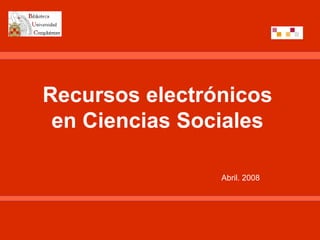 Recursos electrónicos
 en Ciencias Sociales

                Abril. 2008
 