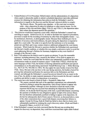 Case 1:11-cv-20120-PAS Document 92 Entered on FLSD Docket 01/18/2012 Page 12 of 35




      Fe rl e s o Ci iPr c dle3 ( )4 d aswihtea mi srto o ad p sto
        dea Rult) f vl o e t 0 b ( ) e l t h d nitain f e o iin
                            r
      w he apa t i phys ca l una e t a t nd a s hed e de ii i pr vi s a to l
          n     ry s   i ly bl o te            c ul d pos ton t o de ddii na
      a nuesf o a ni t i or ai n t tac e sbot t Defnda ' nee f
       ve      or bti ng he nf m to ha hive           h he e nts d or
      i o m a i i r ga ds t t di co r a t M ova ' phys c la lt t com pl
      nf r ton n e r o he s ve y nd he              nt s    i a biiy o       y:
             G Remot M e s Thepa tesmay si a e
             çBy      e an .        ri         tpult --ort c tm a o moton
                                                         he our y n        i
             or r t ta depos ton be t ke by t l phone orot r r m ot m ea .Fort
               de - ha       ii      a n      ee          he e e        ns    he
            pumos oft snzea Rul 28a) 37a)( ,a 37( ( ) t deposto tkes
                e hi l nd es ( , ( 2) nd b) 1,he             iin a
            pl c wher t de nta we st quesins'
             ae     e he pone ns r he     to .'
       Thi ho ve wo d ha r quie aco tor r whih t De e ntsc uns wa
          s we r ul ve e r d       ur de , c he f nda ' o el s
      unwilngt a quie.Sub vson(# (3.l or rt fciiaels e nsvepr e es
          li o c r       diii @ 4 n de o a ltt e s xpe i oc dur ,
      pr son i madef t r co di oft tm onyby ot rt n se
        ovi i s         or he e r ng esi            he ha tnopa cm e ns cg.
                                                                 phi a - . ,
      by m e ha ca,elckoni ,orphot a cmea .Bec us t s met
            c ni l e         c     op phi       ns   a e he e hodsgi rs t
                                                                      ve ie o
      pr bl m s ofac ur y a t u t r hi s t pa t t ki t de ii n i r q r d t
        o e         c ac nd r s wo t nes , he r y a ng he pos to s e uie o
      a y f a c t de .The o de i t s c f ho t t tmony i t be r c ded,
       ppl or our or r          r r s o pe iy w he esi        so    e or
      pr e ve a fl a i ma conti wha e ra tona s f r t co tde m s
        es r d, nd ied, nd t y       an     t ve ddii l a egua ds he ur e
      ne es a y. W hi h l a t M o ntt ques i whe he t D e e ntt u y que tone
         c sr        c e ds he va o        ton     t r he f nda r l      si d
      t M ova ' hea t c ton,orw he hert s w a sm pl a s
       he      nt s lh ondii           t hi s i y ubve sve t tc t a d t
                                                             r i ac i o voi he
      co ta es i M ova ' Peii f Sum ma y J
        ur ddr sng         nts tton or         r udgme a t we ef a f lof
                                                      nt s hey r e r u
      s r ngt oft M o nt sc e.
       te h he va ' as
    3. Ru e3 ( )a t o ie ted src c u tor q iea atr e 'op yt era o a e
         l 7 d u h rz s h itit o r t e ur n to n y ' a h e s n bl
                                                      t
      e ns s i udi a t ne ' ee ,c us d by t f iur ' iscle t a a a a
       xpe e , ncl ng tor ys f s a e      he al e'of t int o ppe r t
      de ii ' e st co ttndst tt f iur wass tntal usiidort tot r
        poston,' s he ur i ha he al e
               unl                           ubsa ilyj tfe ha he
      cr u tn e ma ea a r o e pe s su j s. Un e Rul 3 ( )2 , ihhm t e
       ic msa c s k n wad f x n e n u t' d r e 7 b ( ) whc s h
                                          '
      s meln a ea Ru e3 ( ) tebzd no s wi s b tn il u ttc to a ds e il
       a a gu g s l 7 d ,h l e f ho ng u sa ta j si ai n n p ca
                               r                         i
      cr um sa esi on t pa t beng s nctone Falt f e ng Cor v. ilrBr w i
       ic t nc s he ry i a i d. sa fBr wi                 p. M le e ng
      Co.702F. 770,784( h Ci.983) W et a yt smebur n ofpr frRul
         ,    2d        9t r1 . hus ppl he a           de     oof o e
      3 ( ) Sic , o a ti t eo eh r i t ec s fcngsncin ,h b ld no p o ff r
       7 d . n e M v n s h n e e n h a e a i a t s te tr e f r o o
                                                   o
      pr ngt ts tntalusii to frsnctonsflso t Dee nt a t i
       ovi ha ubsa i j tfcain o a i al n he fnda s nd her
      co el a a t ug t De e nt sc
        uns , nd lho h he f nda ' ouns lha pr ve hi s ft be a e r i t
                                          e s o n m el o         n xpe t n he
      a eaofl w,hi a lt t makema e i lsa e
       r      a  s biiy o         t ra tt ment off c st wa dst M ovantsmedial
                                              s a t o r he            '     c
      condii n a a lt t m ake i t de ii i i que to
           to nd biiy o       t o postons s n s i n.
      The c t ha a s f
           ours ve lo ound i Hyde & Dr t v. nne h R.Ba rt t
                            n          ah Ke t           ke ha :
             t ec nnotco l t tea h oft a lntc or tonswass t nta l
             t a
              W         ncude ha c      he ppela om a i          ubsa ily
            j si e i fiigt atn ted p sto s Onl K'ngsf i r t a p a wa
            u tt d n al o te d h e o i n . y u ' al e o p e r s
                i      n               i               u
            s bsa tal u tte . to g weh ved cie t ra ht emeiso t
             u tnilyj si d Al u h
                         i    h       a e l d o e c h rt f he
                                            n
            a gu e t tK ' w a e us d f o a t ndi t de ii nsf hea t
             r m nt ha ung s xc e r m te ng he pos to or lh
            r s , dode i t tK'ngha a t l s,agood f t diput c e i
             ea ons we    cde ha u        d, t he ea t     aih s e onc m ng
            t quesi n ofw he he he w a oblga e t a a i lghtofhi s r o il s.
            he     to       t r       s i t d o ppe r n i      s e i us lnes
            Hewa t rf r s bsa tal j tfe i fiigt a pe ra t d p sto .d.
                 s heeo e u tn il usiid n al o p a t he e o i n I
                                 y             n                 i
            (n fc h s bs q n l de o b anc nc r. we r a ds u s da o e no
             I a t e u e ue ty id f r i a e) Ho ve, s ic se b v , ne
            oft ot com or i have a good f t di e concer ng t r f ltest
               he her       atons        aih sput      ni hei aitr o
            a a . e f K' Hyde & Dr t ha f l t s w t isci nt w e e
             ppe r Exc pt or ung,      ah s aied o ho hat t le s r
            s bsa tal u tfe i viltn tec u t ds o e yo des ( d a dDr t v.
            u tn ilyj siid n oaig h o r' ic v r r r .Hy e n ah
                                           s
            Ke t R.Ba r e a ( F. l1 2:.
               nneh   ke , t l 24 3d 6 '9
    5. l t Defnda ' c uns lwa t l convi edt tt M o ntwa a di t r
        f he e nts o e s nly          nc ha he va      s voi ng hei
       r que tf dic r vi de ii t c ul ha e r s d t i rght unde Fed a
        e s or s ove y a poston, hey o d ve xe cie he r i s      r er l

                                       12
 