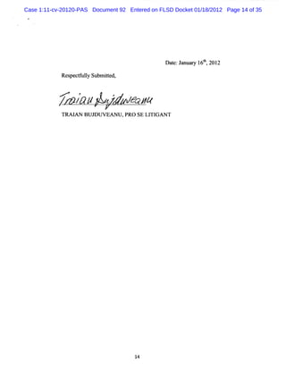 Case 1:11-cv-20120-PAS Document 92 Entered on FLSD Docket 01/18/2012 Page 14 of 35




                                                Dat Ja y 16t, 2012
                                                   e: nuar ll

            Re pe t uly Subm it d,
              s cf l         te



           / /
           A e&#               , J gq
                                  m
            TR AI BU J V EAN U ,PRO SE LI GA N T
                 AN   DU                TI




                                      14
 