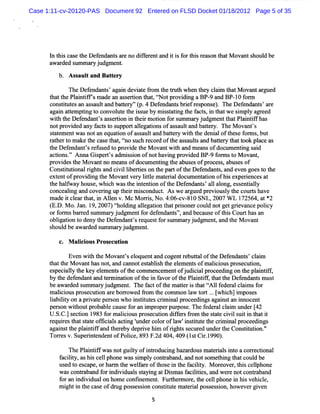 Case 1:11-cv-20120-PAS Document 92 Entered on FLSD Docket 01/18/2012 Page 5 of 35




      I t sca e t D e e nt a e no di f r nta i i f t s r a on t tM ova s d be
      n hi s he f nda s r           f e e nd t s or hi e s ha         nt houl
      a r e s mma yj g n .
       wad d u r ud me t
         b. A s aul and Bat e
               s t         t ry

            The De e nt a i de at fom t tu h whe t y cli t tM o nta gue
                  f nda s' gan vi e r he r t    n he am ha va r d
      t t Pl ntf' m a a a s ri t t ç pr di aBP- a BP- f m
      hat he ai if s de n s e ton ha ,t
                                      Not ovi ng    9 nd   IO or
      c nsiue a a s uta db t r '( . Dee d n sb ifrs o s ) Th De e d n s a e
       o ttts n sa l n at y'p 4 fn a t re e p n e. e fn a t' r
                            e
      a i atem ptng t co
       ga n t    i o nvol e t i s by m i s a i t f ct ,i t tw e s m pl a e d
                         ut he s ue    s t tng he a s n ha       i y gr e
      wi teDe e d n ' a srini t i moinf rs mmayj d me th t anif s
       t h f n a ts se t n her t o u r u g n ta Pli tf ha
        h                 o         o
      no pr de a f c s t s
        t ovi d ny a t o uppo ta l ga i ofa s ul and ba t r The M ova '
                                 r le tons s a t         te y.          nts
      sa e e w asnota e i ofa s ul a ba t r w ih t de a oft s f m s but
       t t m nt        n quaton    s a t nd te y t he ni l he e or ,
      r t rt m a t ca et ,t s h r or oft a s ulsa ba tr t tt k plceas
       a he o ke he s hat t uc ec d he s a t nd te y ha oo a
                               no
      t Def nda ' r f e t pr de t M o ntw ih a m e nsofdoc e i s i
       he    e nt s e us d o ovi he va           t nd a          um ntng a d
      a i . A nna Gi pe ts a i s o ofno ha ng pr de BP- f m st M o nt
       ctons' '       s r ' dm s i n      t vi     ovi d   9 or o va ,
      pr dest M ova no mea ofdoc ntng t a e ofpr e s abus sof
        ovi he        nt      ns      ume i he bus s       oc s ,    e
      Consi to lrght a c vi lbe teson t pa toft De e nt,a e n goest t
           tm i na i s nd i l i ri         he r he f nda s nd ve              o he
      e e ofpr vi ng t M ova ve y ltl m a e i ldoc l ent ton ofhi e re e a
       xt nt    o di he        nt r ite t r a        lm a i       s xpe i nc s t
      t ha f
       he l way ho e whi h w a t i e i oft D e e nt 'a1 al
                  us , c      s he nt nton he f nda s 1 ong,e s nta l
                                                                    s e i ly
      co e i and c r ng up t rm i co
        nc alng     ove i     hei s nduct A sw e a gue pr vi usy t co t ha
                                             .       r d e o l he ur s ve
      m a i c e rt t i A le v.M c M or i , o.4: c 8l SN L,2007 W L 1
         de t l a ha , n l n          rs N     06- v- 0               72564,a *
                                                                              t2
      ( D. o. a 1 2 0 )t lig alg to t a p io e c udn tg t re a c poiy
      E. M J n. 9, 0 7 t dn le ain h t rs n r o l o e g iv n e l
                         ho                                           c
      o f r b re s mmayj d me t o d fnd n s'a dbe a eo ti Co r h sa
       r o ms a rd u r u g n f r e e a t' n c us f h s u t a n
                                             ,
      o lg to t d n teDe e d n ' r q s f rs mma yj dg n , n teM o a t
       b iain o e y h fn a ts e uet o u r u me t a d h v n
      s ul b a r e s mmayj d me t
      ho d e wa d d u r u g n .
            M alci Prosecuton
                i ous      i

           Even w ih t M o nts e o ntand c ntr buta oft Def nda s c a m
                   t he va ' l que        oge e t l he       e nt ' l i
      t tt M ovanthasnot a c nno e t bls t e e e sofm alci uspr e uton,
      ha he             , nd a t s a i h he l m nt     io      os c i
      e p cal t ek y ee n so tec mme c me to j d ca p o e dngo tep an if
       s e il h e lme t f h o n e n f u iil r c e i n h litf,
             y
      byt dee nta tr nai oft i fvo oft Pli itt tt Dee nt mus
         he fnda nd e mi ton he n a r he antfl ha he fnda s t
      beawade s
           r d ummayj
                   r udgme .Thef c oft matri t tç 1 fde a cli fr
                          nt     a t he te s ha W 1 e r l ams o
      maiiuspr e utonar borowe fom t c
        lco os c i e r d r he ommo 1w t t..( c i es
                                         n a or . whihl mpos
      la lt o aprvaepe s whoi tt t sc i i lpr e di agans a i e
       ibiiy n   i t r on    nsiu e rm na oc e ngs i t n nnoc nt
      pe s wiho pr bl c us f a i ope pur e Thefdealcai unde (
        ron t ut oba e a e or n mpr r pos .      e r lm      r 42
      U. C. scin 1 8 f rmaiiu p o e ut nd fesfo tesaecvls i i t t t
        S. ) e to 9 3 o l o s r sc i ifr r m h tt ii u tn ha i
                          c           o
      r quie t tsae ofi a sac i 'nde c oroflw'nsiut t c i nalpr ee ngs
       e r s ha t t fcil tng u r ol         a i tt e he rmi    oc di
      a ns t pli ifa t r by de i hi ofrght s c e unde t Consiui '
       gai t he a ntf nd he e    prve m    i s e ur d   r he   tt ton.'
      Toresv.Supe i e ntofPolc ,8 F. 404,409( s Ci.990)
        r        rntnde     ie 93 2d         1t r1 .
             The Pli ifwasnotgu ly ofi r ucngha a do m ae il i o ac r ci l
                  antf          it    ntod i    z r us tras nt or e tona
         f iiy, hi c l phone w ass m pl c r ba a nots e hi t c d be
          ac lt as s e l           i y onta nd, nd       om t ng hat oul
         us d t e c pe orha m t wela eoft e i t f clt M or ove , hi c l
           e o sa ,        r he f r      hos n he a iiy.      e r t s elphone
         wa c r ba f i vi l sa ng a Dimasf ciii ,a we enotco r ba
            s onta nd or ndi dua s tyi t s       a ltes nd r          nta nd
         f a i vi lonho eco i m e .Furhe m o e t c l phonei hi ve cl,
          or n ndi dua       m   nfne nt     t r r , he e l       n s hi e
         m i i t cas ofdr g pos e s on c tt e m at r a pos e s o ho e rgi n
           ght n he e        u   s s i ons iut    e i l s s i n, w ve ve
                                        5
 