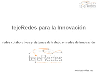 tejeRedespara la Innovación redes colaborativas y sistemas de trabajo en redes de innovación www.tejeredes.net 