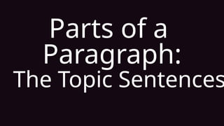 Parts of a
Paragraph:
The Topic Sentences
 