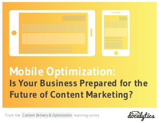 Mobile Optimization: 
Is Your Business Prepared for the 
Future of Content Marketing? 
From the Content Delivery & Optimization learning series 
 