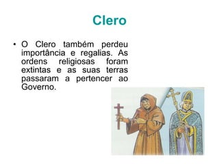 Clero O Clero também perdeu importância e regalias. As ordens religiosas foram extintas e as suas terras passaram a pertencer ao Governo. 